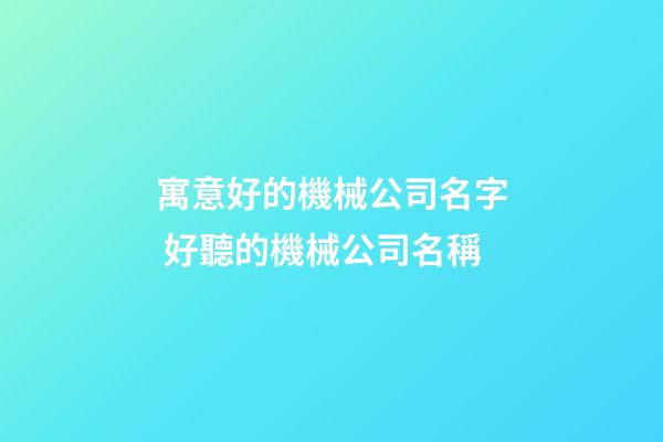 寓意好的機械公司名字 好聽的機械公司名稱-第1張-公司起名-玄機派